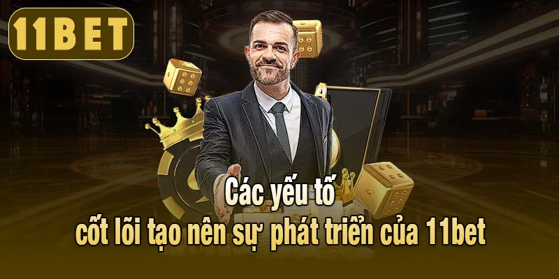 Các yếu tố cốt lõi tạo nên sự phát triển của 11bet