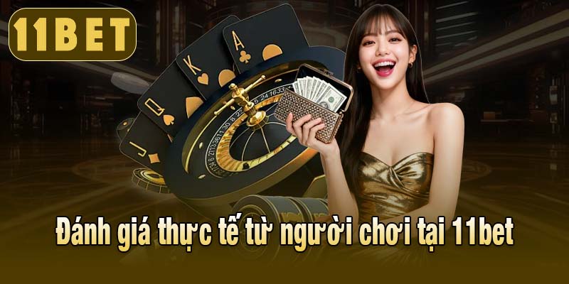 Đánh giá thực tế từ người chơi tại 11bet