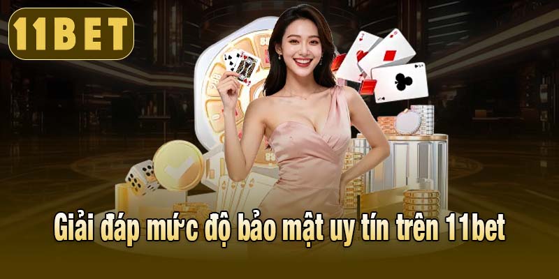 Giải đáp mức độ bảo mật uy tín trên 11bet