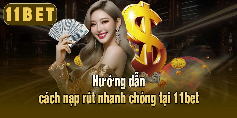 Hướng dẫn cách nạp rút nhanh chóng tại 11bet