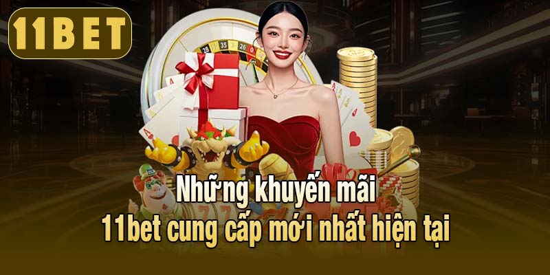 Những khuyến mãi 11bet cung cấp mới nhất hiện tại
