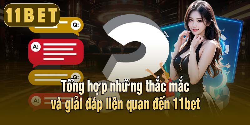 Tổng hợp những thắc mắc và giải đáp liên quan đến 11bet