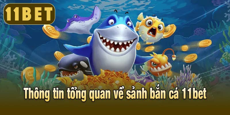 Thông tin tổng quan về sảnh bắn cá 11bet