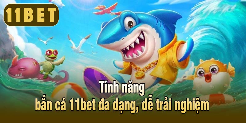 Tính năng bắn cá 11bet đa dạng, dễ trải nghiệm