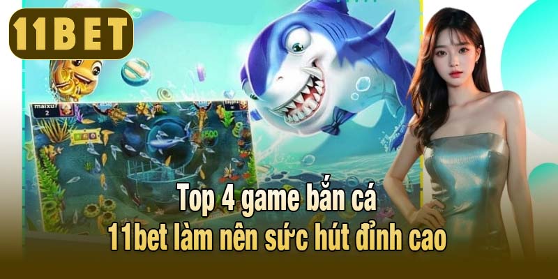 Top 4 game bắn cá 11bet làm nên sức hút đỉnh cao