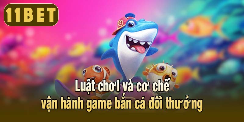 Luật chơi và cơ chế vận hành game bắn cá đổi thưởng