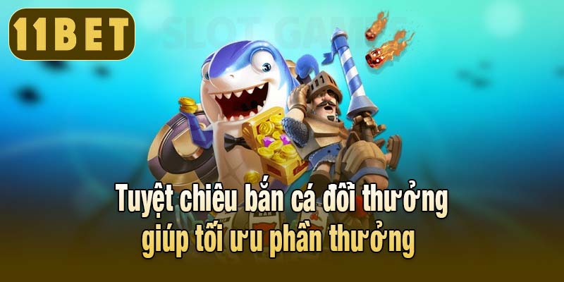 Tuyệt chiêu bắn cá đổi thưởng giúp tối ưu phần thưởng