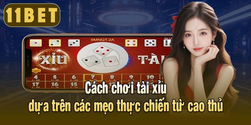 Cách chơi tài xỉu dựa trên các mẹo thực chiến từ cao thủ
