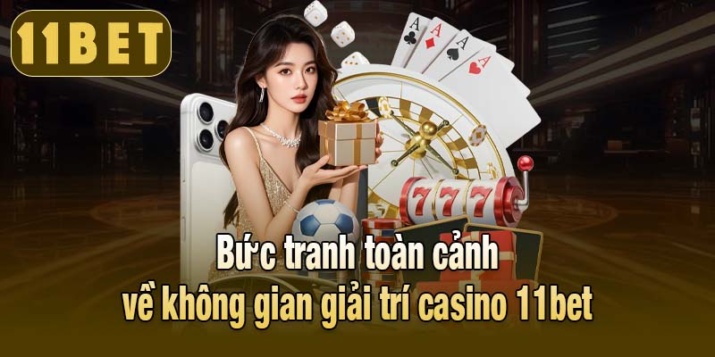 Bức tranh toàn cảnh về không gian giải trí casino 11bet