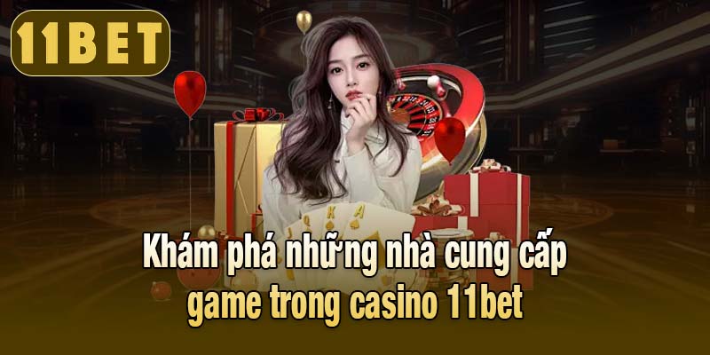 Khám phá những nhà cung cấp game trong casino 11bet