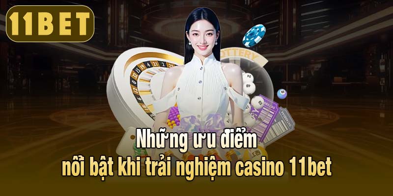 Những ưu điểm nổi bật khi trải nghiệm casino 11bet