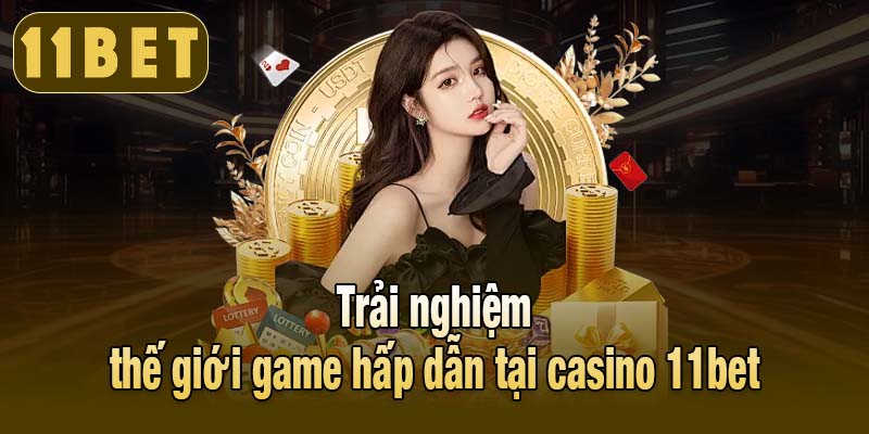 Trải nghiệm thế giới game hấp dẫn tại casino 11bet