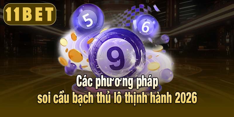 Các phương pháp soi cầu bạch thủ lô thịnh hành 2026