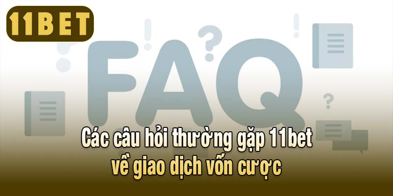 Các câu hỏi thường gặp 11bet về giao dịch vốn cược
