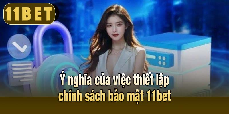 Ý nghĩa của việc thiết lập chính sách bảo mật 11bet