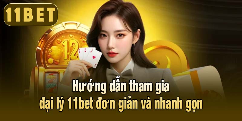 Hướng dẫn tham gia đại lý 11bet đơn giản và nhanh gọn