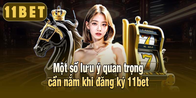 Một số lưu ý quan trọng cần nắm khi đăng ký 11bet