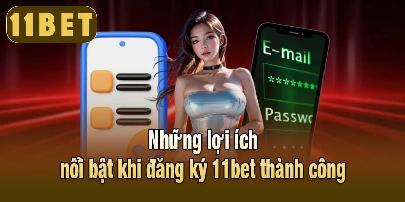 Những lợi ích nổi bật khi đăng ký 11bet thành công