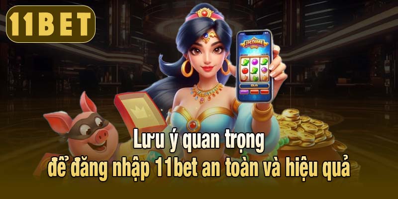 Lưu ý quan trọng để đăng nhập 11bet an toàn và hiệu quả