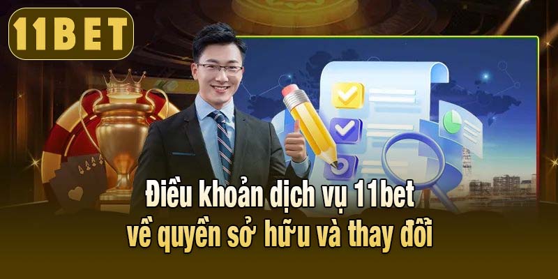 Điều khoản dịch vụ 11bet về quyền sở hữu và thay đổi