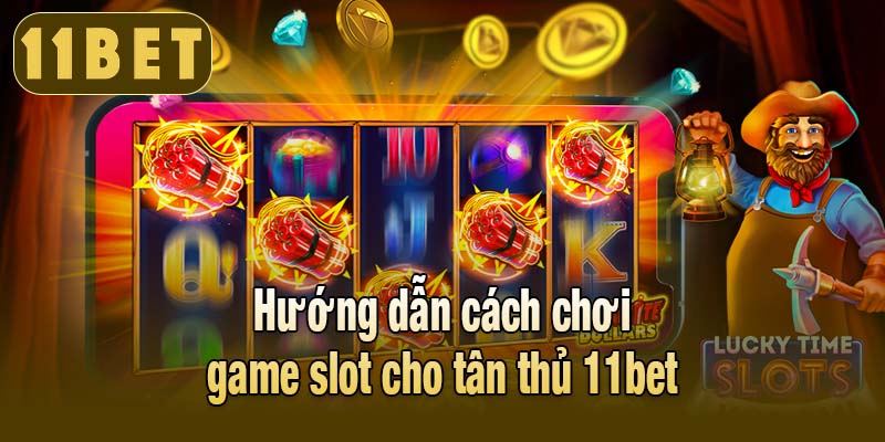 Hướng dẫn cách chơi game slot cho tân thủ 11bet