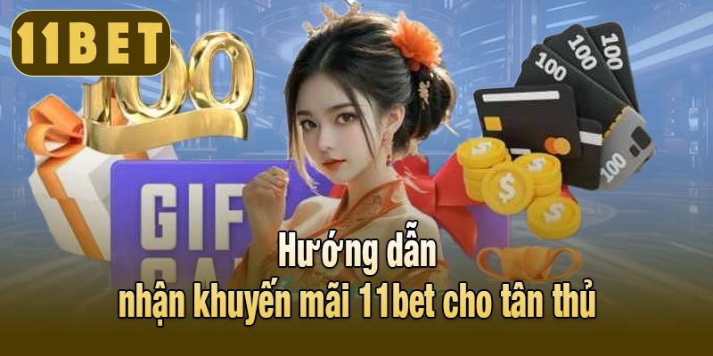 Hướng dẫn nhận khuyến mãi 11bet cho tân thủ