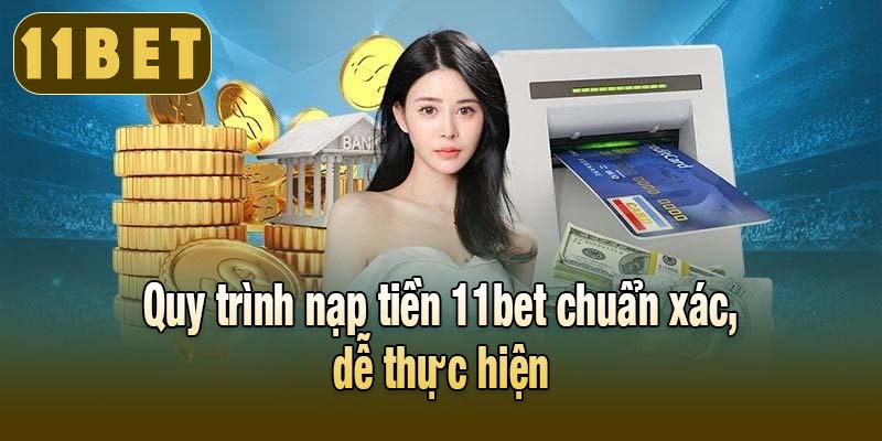 Quy trình nạp tiền 11bet chuẩn xác, dễ thực hiện