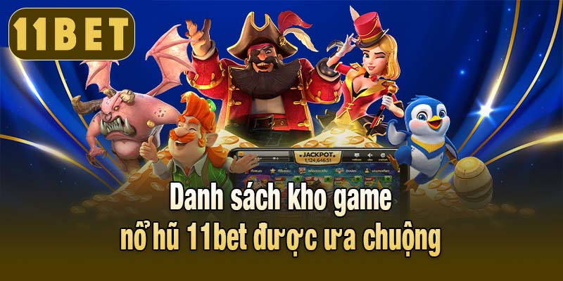 Danh sách kho game nổ hũ 11bet được ưa chuộng
