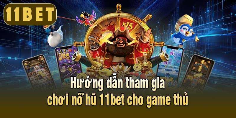 Hướng dẫn tham gia chơi nổ hũ 11bet cho game thủ
