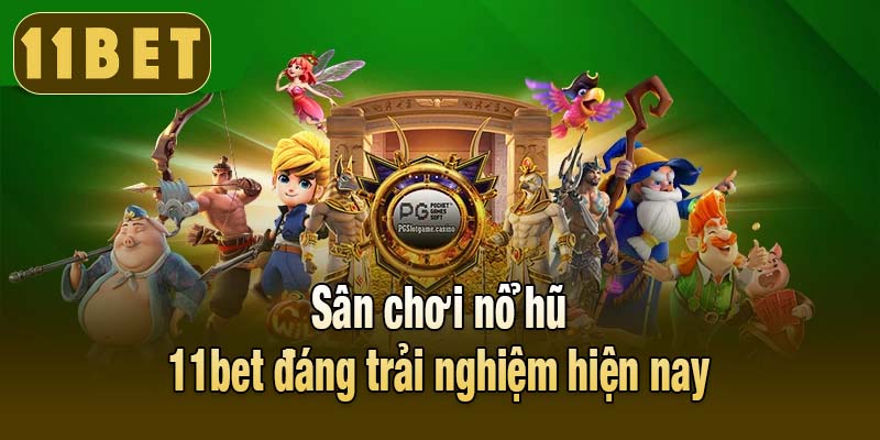 Sân chơi nổ hũ 11bet đáng trải nghiệm hiện nay