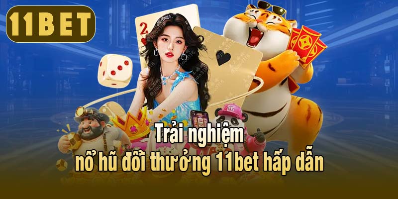 Trải nghiệm nổ hũ đổi thưởng 11bet hấp dẫn