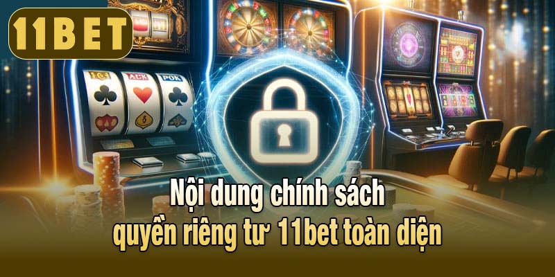 Nội dung chính sách quyền riêng tư 11bet toàn diện