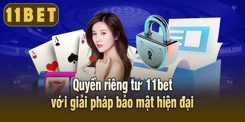Quyền riêng tư 11bet với giải pháp bảo mật hiện đại