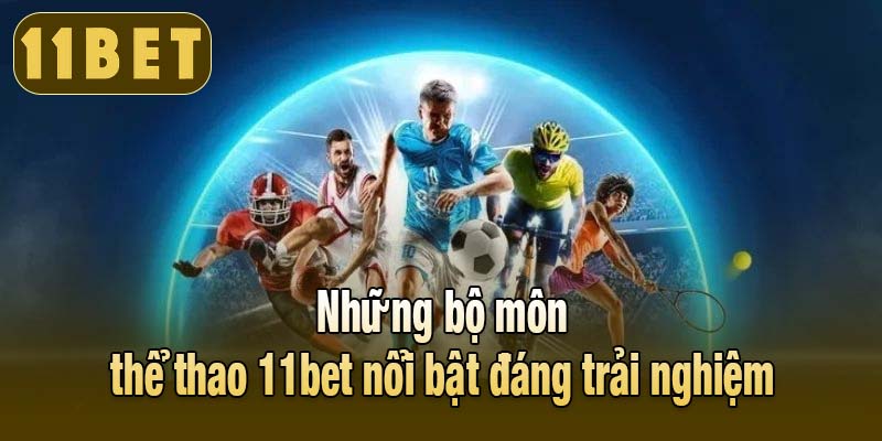 Những bộ môn thể thao 11bet nổi bật đáng trải nghiệm