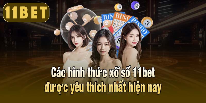 Các hình thức xổ số 11bet được yêu thích nhất hiện nay