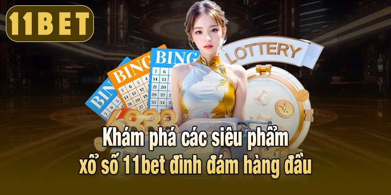 Khám phá các siêu phẩm xổ số 11bet đình đám hàng đầu