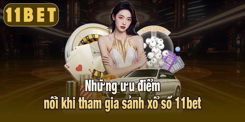Những ưu điểm nổi khi tham gia sảnh xổ số 11bet